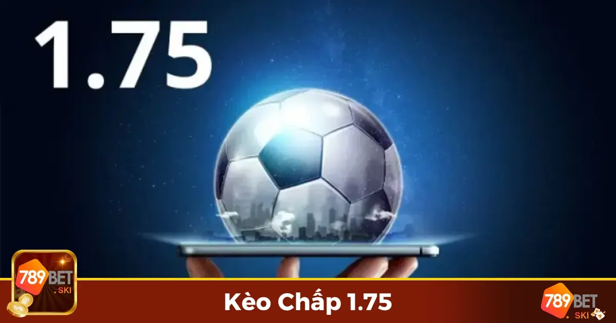 Kèo Chấp 1.75 Là Gì? Tìm Hiểu Quy Tắc Đặt Cược Chi Tiết