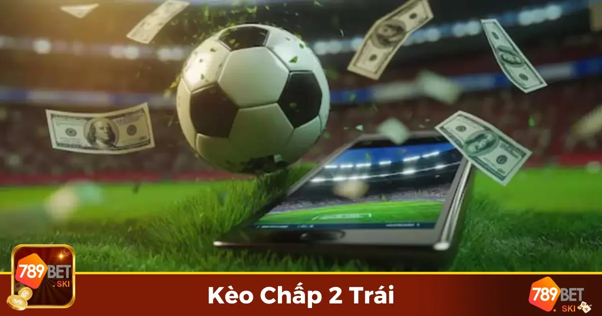 Kèo Chấp 2 Trái Là Gì? Những Lợi Thế Khi Đặt Loại Kèo Này