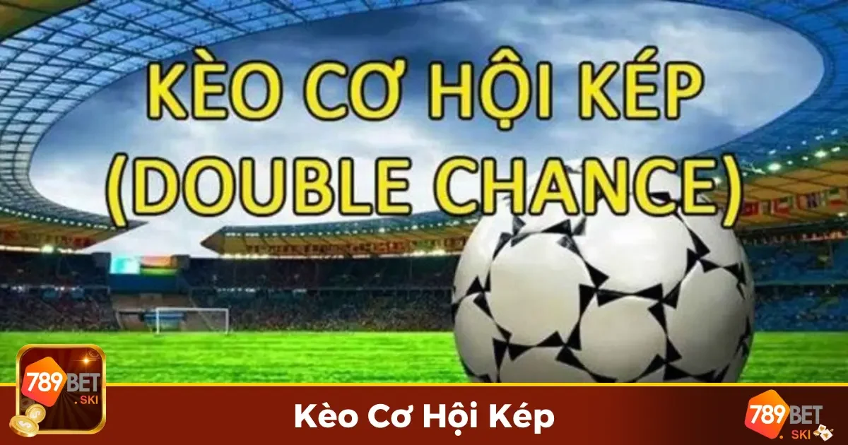 Kèo Cơ Hội Kép Là Gì? Tìm Hiểu Luật Chơi Chi Tiết